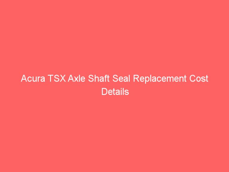 Acura TSX Axle Shaft Seal Replacement Cost Details