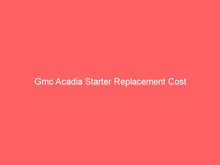 Gmc Acadia Starter Replacement Cost