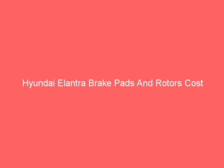 Hyundai Elantra Brake Pads And Rotors Cost